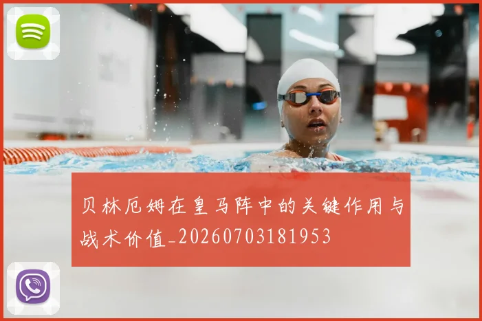 贝林厄姆在皇马阵中的关键作用与战术价值_20260703181953