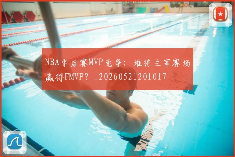 NBA季后赛MVP竞争：谁将主宰赛场赢得FMVP？_20260521201017