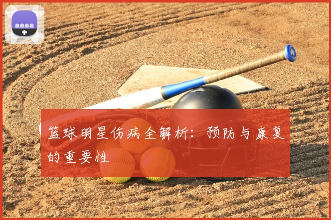 篮球明星伤病全解析：预防与康复的重要性