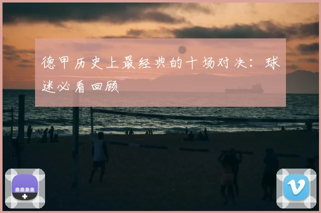 德甲历史上最经典的十场对决:球迷必看回顾