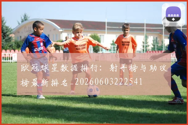 欧冠球星数据排行：射手榜与助攻榜最新排名_20260603222541