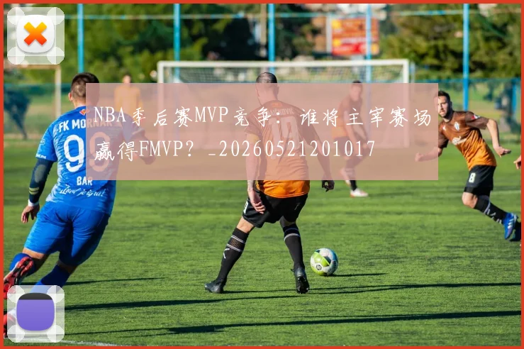 NBA季后赛MVP竞争：谁将主宰赛场赢得FMVP？_20260521201017