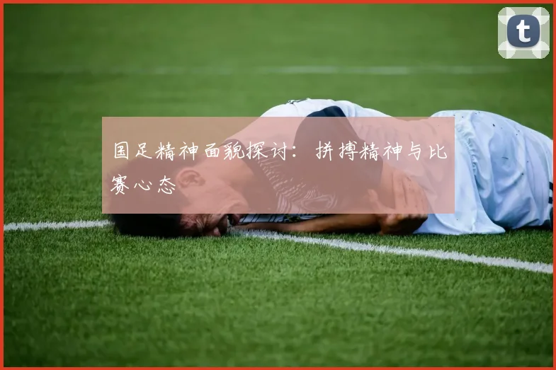 国足精神面貌探讨:拼搏精神与比赛心态