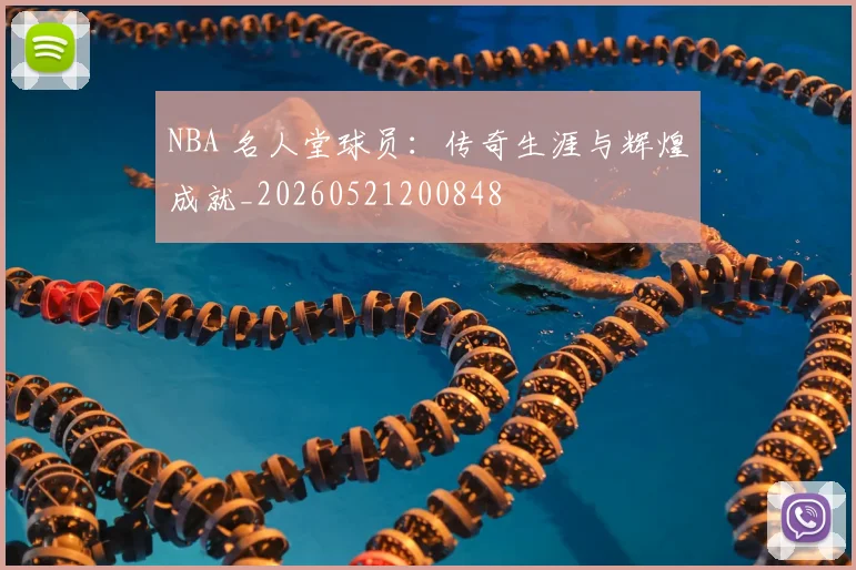 NBA 名人堂球员:传奇生涯与辉煌成就_20260521200848