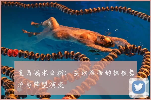 皇马战术分析：安切洛蒂的执教哲学与阵型演变