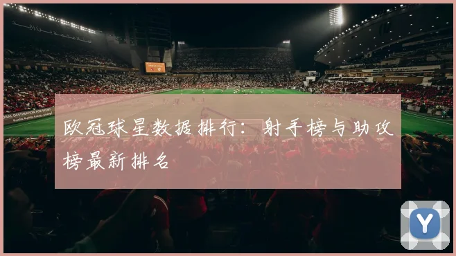 欧冠球星数据排行:射手榜与助攻榜最新排名