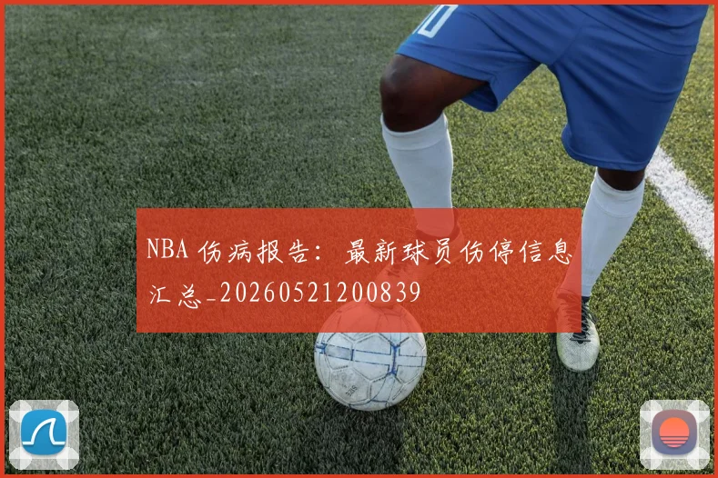 NBA 伤病报告：最新球员伤停信息汇总_20260521200839
