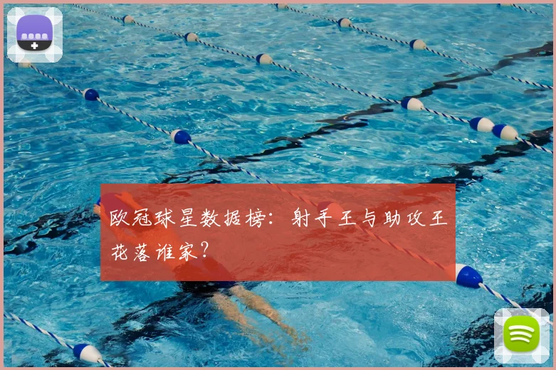 欧冠球星数据榜:射手王与助攻王花落谁家?