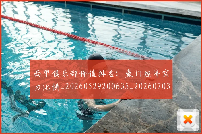西甲俱乐部价值排名：豪门经济实力比拼_20260529200635_20260703181839