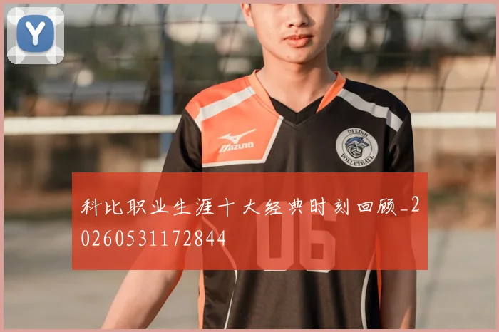 科比职业生涯十大经典时刻回顾_20260531172844