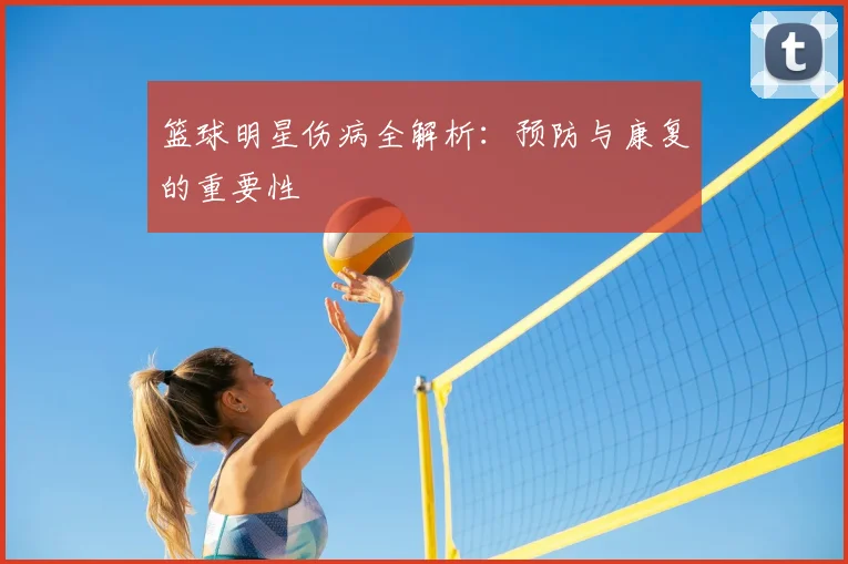 篮球明星伤病全解析:预防与康复的重要性