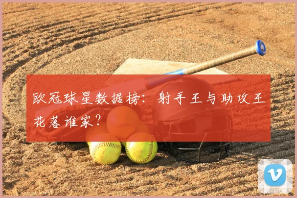 欧冠球星数据榜：射手王与助攻王花落谁家？