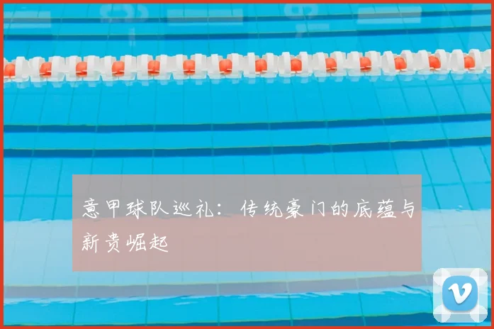 意甲球队巡礼：传统豪门的底蕴与新贵崛起
