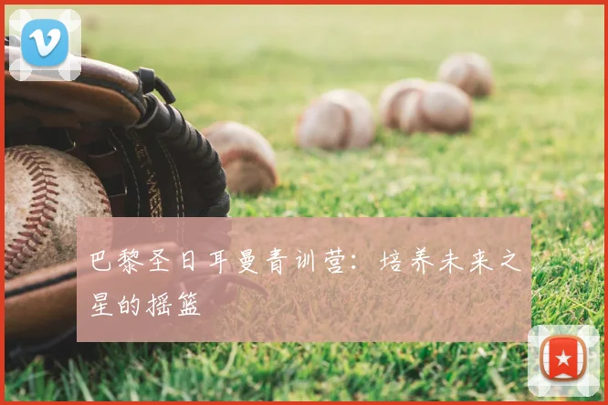 巴黎圣日耳曼青训营：培养未来之星的摇篮
