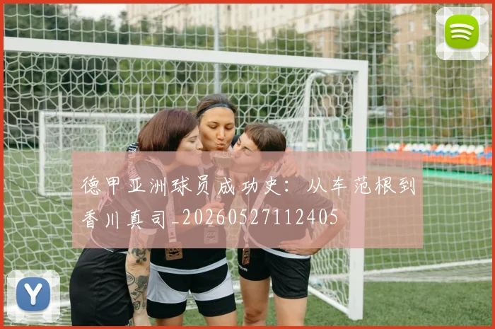 德甲亚洲球员成功史：从车范根到香川真司_20260527112405