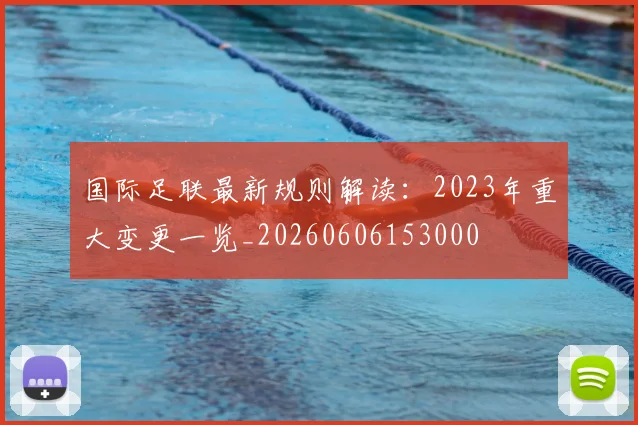 国际足联最新规则解读:2023年重大变更一览_20260606153000