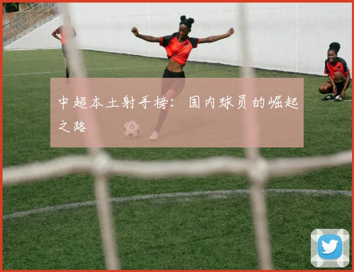 中超本土射手榜:国内球员的崛起之路