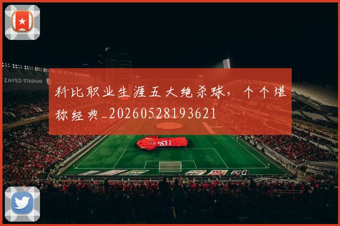 科比职业生涯五大绝杀球，个个堪称经典_20260528193621