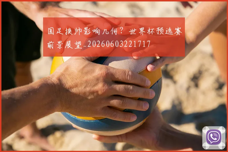 国足换帅影响几何?世界杯预选赛前景展望_20260603221717
