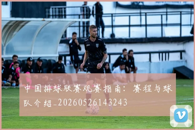 中国排球联赛观赛指南:赛程与球队介绍_20260526143243