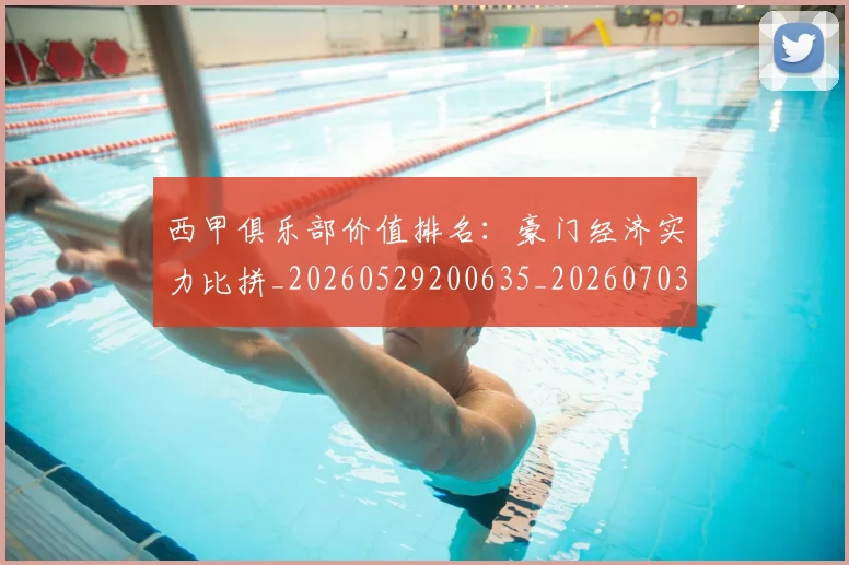 西甲俱乐部价值排名:豪门经济实力比拼_20260529200635_20260703181839